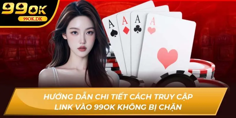 Hướng dẫn chi tiết cách truy cập link vào 99OK không bị chặn